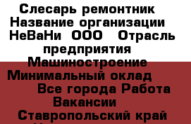 Слесарь-ремонтник › Название организации ­ НеВаНи, ООО › Отрасль предприятия ­ Машиностроение › Минимальный оклад ­ 45 000 - Все города Работа » Вакансии   . Ставропольский край,Невинномысск г.